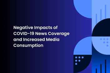 Image featuring graphics with text "Negative Impacts pf COVID-19 News Coverage and Increased Media Consumption"